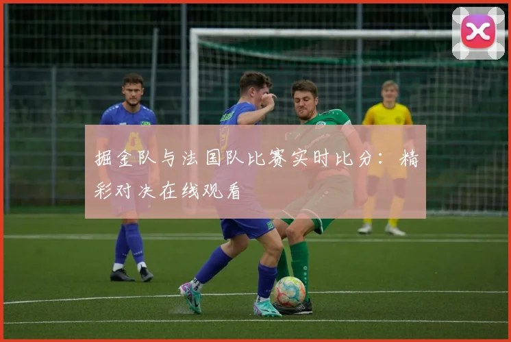 掘金队与法国队比赛实时比分：精彩对决在线观看