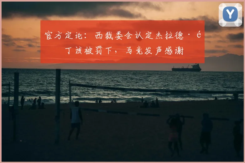 官方定论：西裁委会认定杰拉德·马丁该被罚下，马竞发声感谢