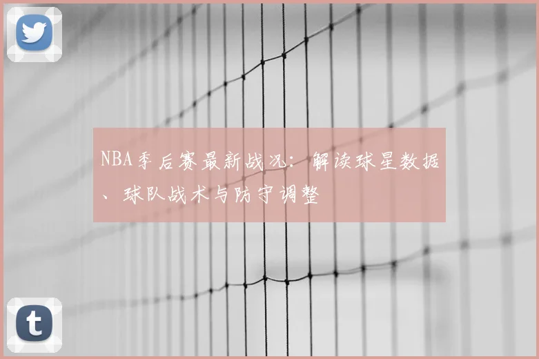 NBA季后赛最新战况：解读球星数据、球队战术与防守调整