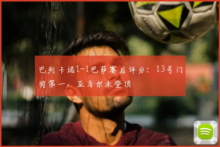 巴列卡诺1-1巴萨赛后评分：13号门将第一，亚马尔未登顶