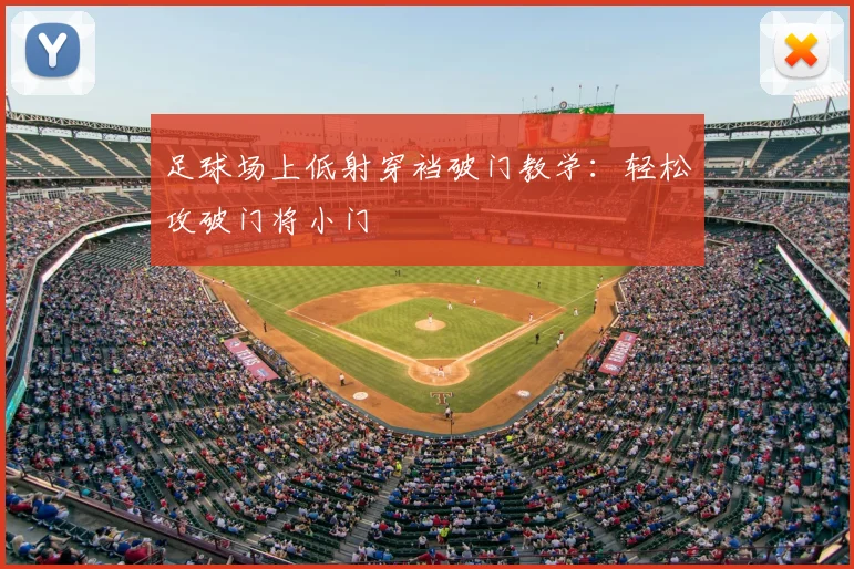 足球场上低射穿裆破门教学：轻松攻破门将小门