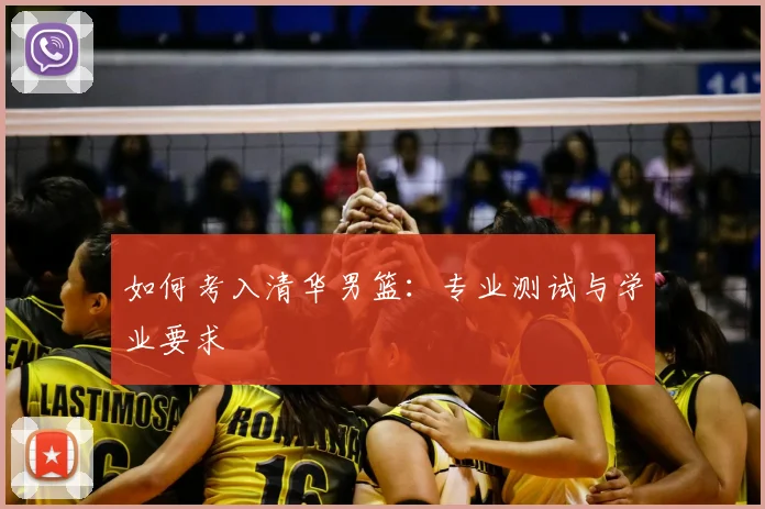 如何考入清华男篮：专业测试与学业要求