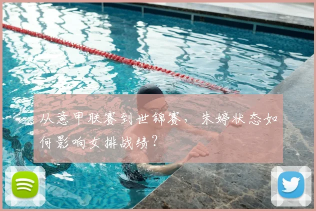 从意甲联赛到世锦赛，朱婷状态如何影响女排战绩？