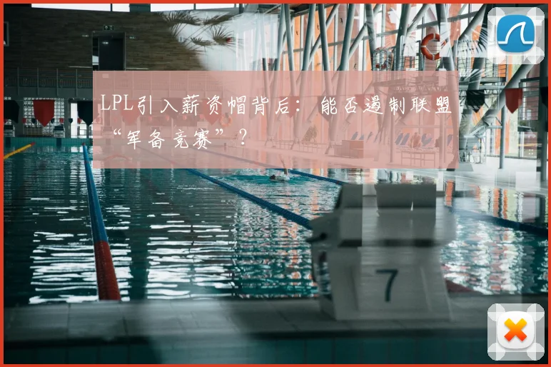 LPL引入薪资帽背后：能否遏制联盟“军备竞赛”？