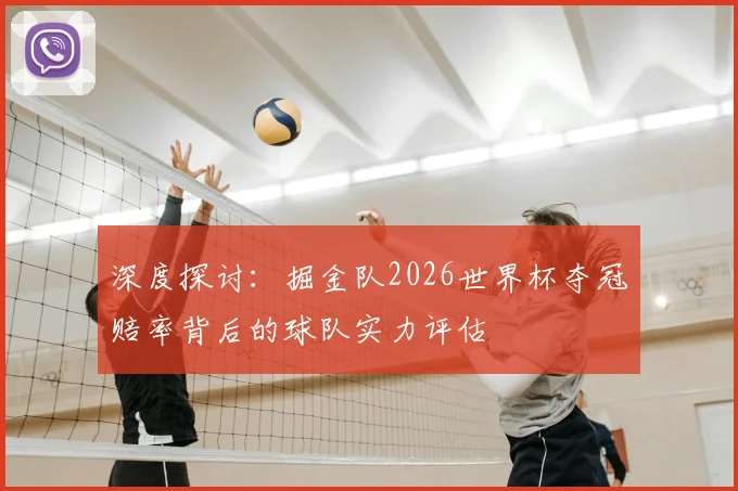 深度探讨：掘金队2026世界杯夺冠赔率背后的球队实力评估