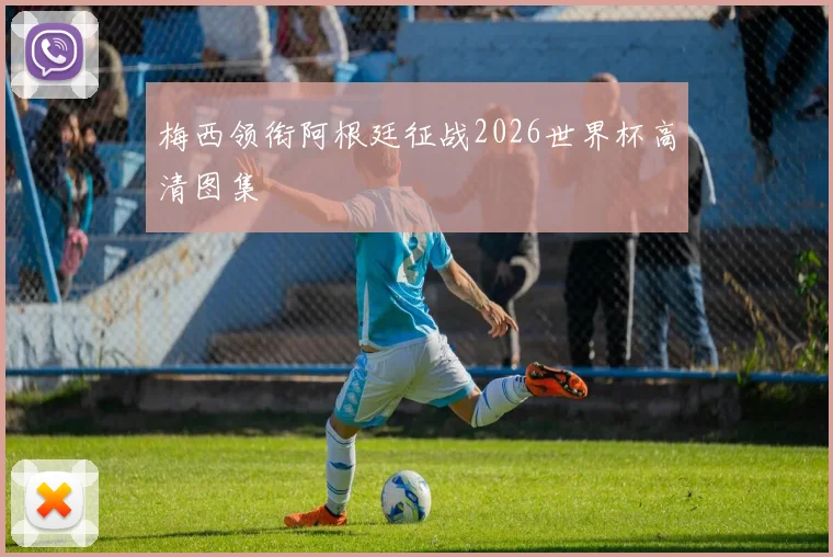 梅西领衔阿根廷征战2026世界杯高清图集