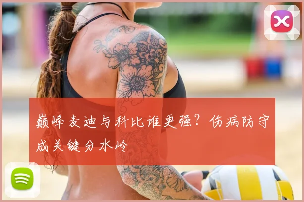 巅峰麦迪与科比谁更强？伤病防守成关键分水岭