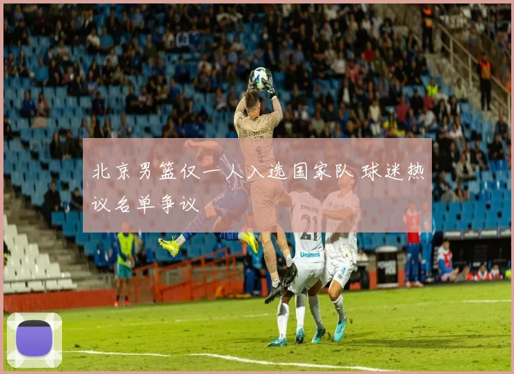 北京男篮仅一人入选国家队 球迷热议名单争议
