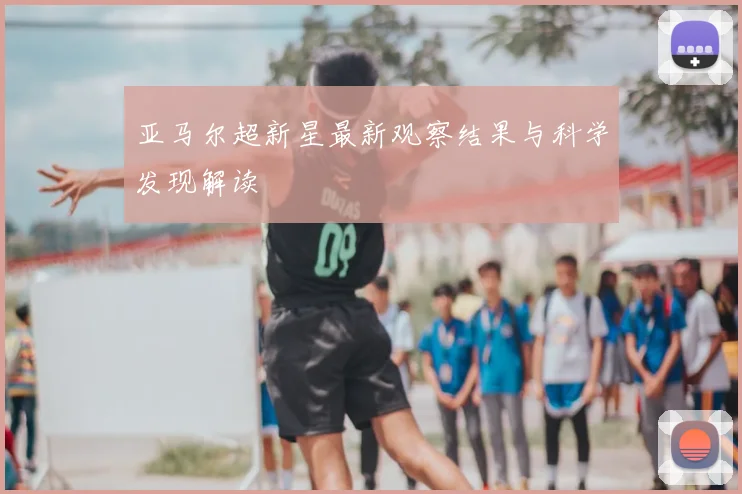亚马尔超新星最新观察结果与科学发现解读