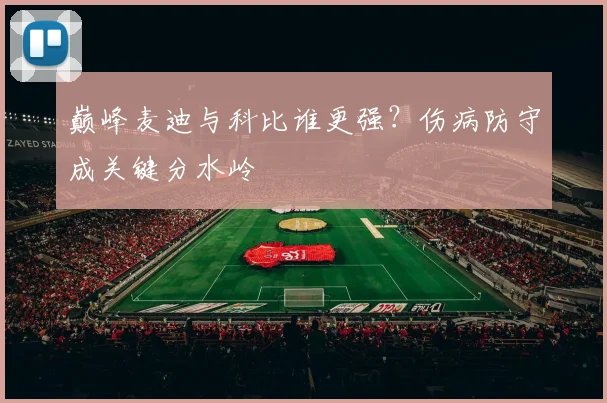 巅峰麦迪与科比谁更强？伤病防守成关键分水岭