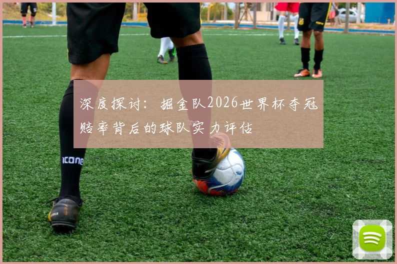 深度探讨：掘金队2026世界杯夺冠赔率背后的球队实力评估