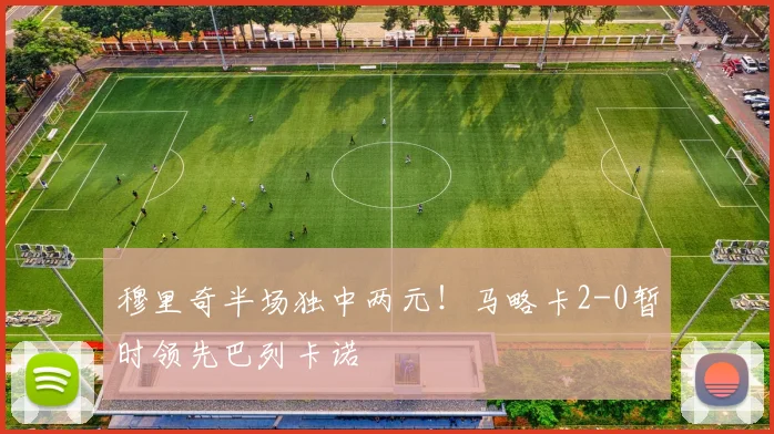 穆里奇半场独中两元！马略卡2-0暂时领先巴列卡诺