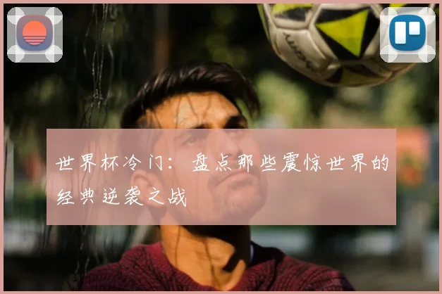 世界杯冷门：盘点那些震惊世界的经典逆袭之战