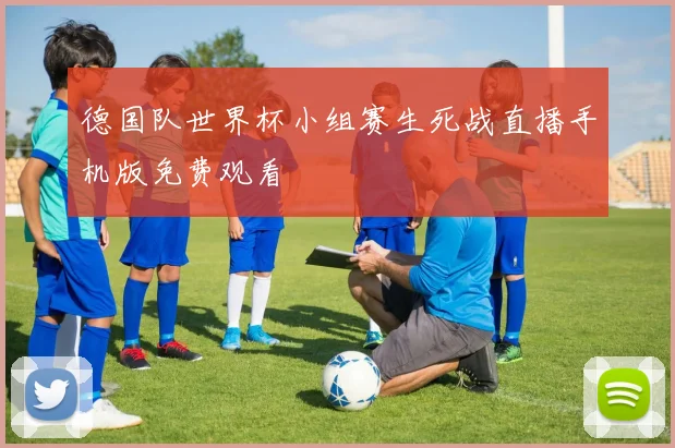 德国队世界杯小组赛生死战直播手机版免费观看