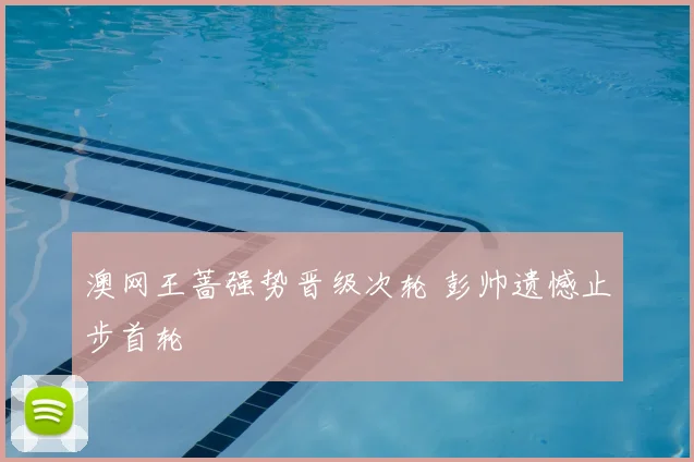 澳网王蔷强势晋级次轮 彭帅遗憾止步首轮