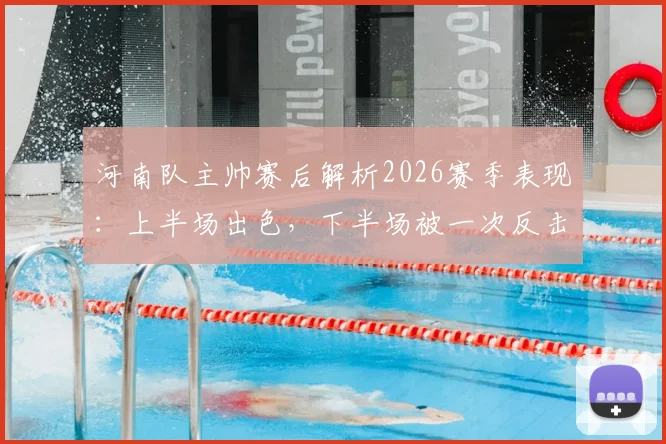 河南队主帅赛后解析2026赛季表现：上半场出色，下半场被一次反击击溃