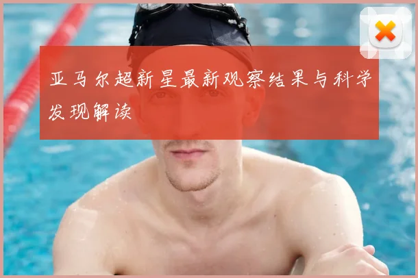 亚马尔超新星最新观察结果与科学发现解读