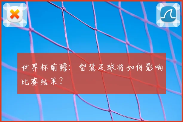 世界杯前瞻：智慧足球将如何影响比赛结果？